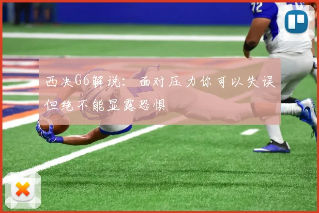 西决G6解说：面对压力你可以失误但绝不能显露恐惧
