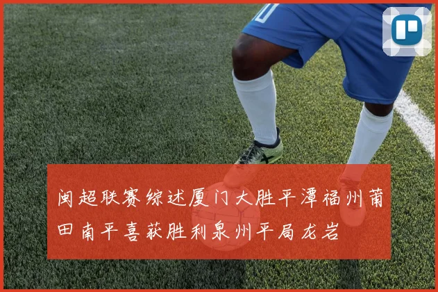 闽超联赛综述厦门大胜平潭福州莆田南平喜获胜利泉州平局龙岩