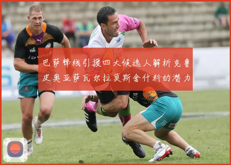 巴萨锋线引援四大候选人解析克鲁皮奥亚萨瓦尔拉莫斯舍什科的潜力与前景
