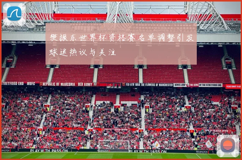 樊振东世界杯资格赛名单调整引发球迷热议与关注