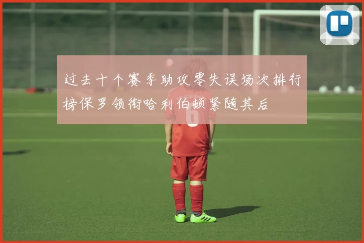过去十个赛季助攻零失误场次排行榜保罗领衔哈利伯顿紧随其后
