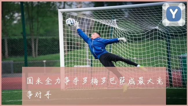 国米全力争夺罗梅罗巴萨成最大竞争对手