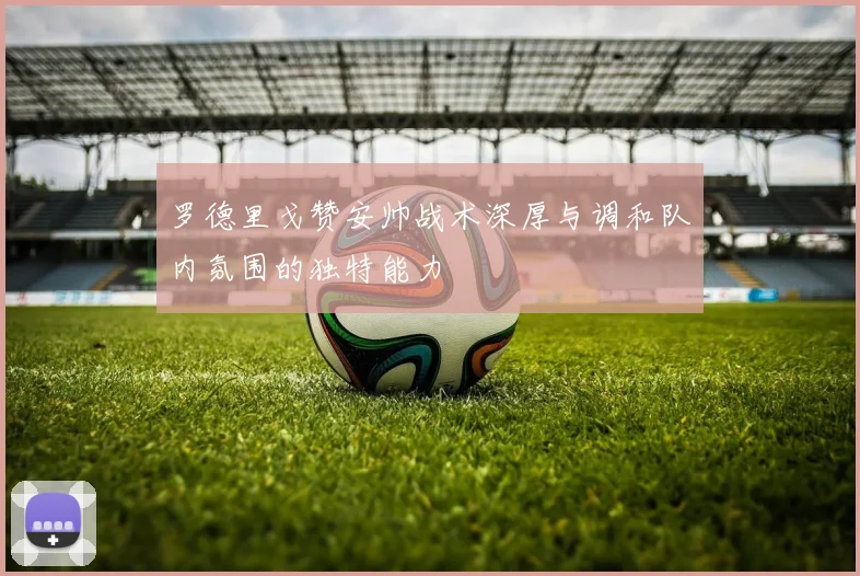罗德里戈赞安帅战术深厚与调和队内氛围的独特能力