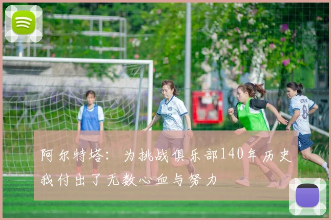 阿尔特塔：为挑战俱乐部140年历史我付出了无数心血与努力